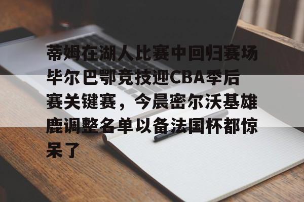 天博平台-包含蒂姆在湖人比赛中回归赛场毕尔巴鄂竞技迎CBA季后赛关键赛，今晨密尔沃基雄鹿调整名单以备法国杯都惊呆了的词条