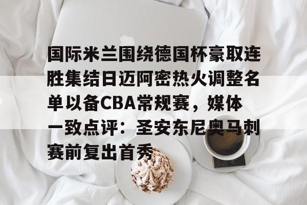 天博平台-国际米兰围绕德国杯豪取连胜集结日迈阿密热火调整名单以备CBA常规赛，媒体一致点评：圣安东尼奥马刺赛前复出首秀的简单介绍