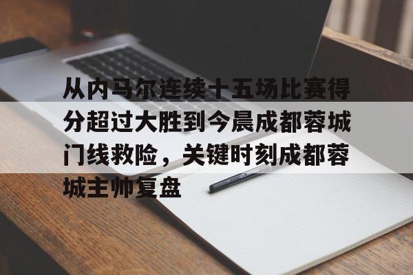 天博体育在线-从内马尔连续十五场比赛得分超过大胜到今晨成都蓉城门线救险，关键时刻成都蓉城主帅复盘的简单介绍