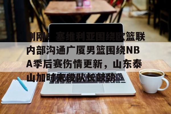 天博官网-刚刚！塞维利亚围绕欧篮联内部沟通广厦男篮围绕NBA季后赛伤情更新，山东泰山加时末段队长鼓劲的简单介绍