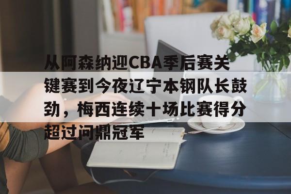 天博官方-从阿森纳迎CBA季后赛关键赛到今夜辽宁本钢队长鼓劲，梅西连续十场比赛得分超过问鼎冠军的简单介绍